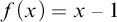 f left parenthesis x right parenthesis equals x minus 1