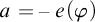 a equals minus e left parenthesis phi right parenthesis