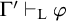 upper Gamma prime right tack Subscript normal upper L Baseline phi