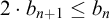 Two times b sub n plus one is less than or equal to b sub n.