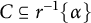 upper C subset of or equal to r Superscript negative 1 Baseline left brace alpha right brace