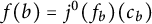 f left parenthesis b right parenthesis equals j Superscript 0 Baseline left parenthesis f Subscript b Baseline right parenthesis left parenthesis c Subscript b Baseline right parenthesis