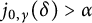 j Subscript 0 comma gamma Baseline left parenthesis delta right parenthesis greater than alpha