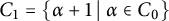 upper C 1 equals StartSet alpha plus 1 tilde vertical bar tilde alpha element of upper C 0 EndSet