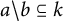 a divided by b subset of or equal to k