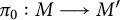 pi 0 colon upper M long right arrow upper M prime