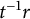 t Superscript negative 1 Baseline r