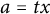 a equals t x
