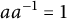 a a Superscript negative 1 Baseline equals 1