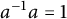 a Superscript negative 1 Baseline a equals 1