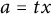 a equals t x