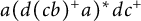 a left parenthesis d left parenthesis c b right parenthesis Superscript plus Baseline a right parenthesis Superscript asterisk Baseline d c Superscript plus