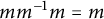 m m Superscript negative 1 Baseline m equals m
