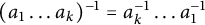 left parenthesis a 1 midline horizontal ellipsis a Subscript k Baseline right parenthesis Superscript negative 1 Baseline equals a Subscript k Superscript negative 1 Baseline midline horizontal ellipsis a 1 Superscript negative 1