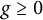 g greater than or equals 0