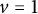 v equals 1