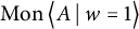 backslash operatorname upper M o n left double angle bracket l e upper A vertical bar backslash colon w equals 1 right double angle bracket l e