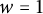 w equals 1