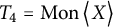 upper T 4 equals backslash operatorname upper M o n left double angle bracket l e upper X right double angle bracket l e