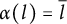 alpha left parenthesis l right parenthesis equals l overbar