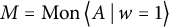 upper M equals backslash operatorname upper M o n left double angle bracket l e upper A vertical bar backslash colon w equals 1 right double angle bracket l e