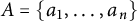 upper A equals StartSet a 1 comma midline horizontal ellipsis comma a Subscript n Baseline EndSet