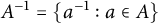 upper A Superscript negative 1 Baseline equals StartSet a Superscript negative 1 Baseline colon a element of upper A EndSet
