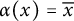 alpha left parenthesis x right parenthesis equals x overbar