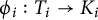 phi Subscript i Baseline colon upper T Subscript i Baseline right arrow upper K Subscript i Baseline