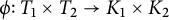 phi colon upper T 1 times upper T 2 right arrow upper K 1 times upper K 2