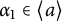 alpha 1 element of left angle bracket a right angle bracket