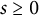 s greater than or equals 0
