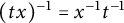 left parenthesis t x right parenthesis Superscript negative 1 Baseline equals x Superscript negative 1 Baseline t Superscript negative 1