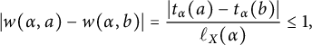 StartLayout 1st Row  StartAbsoluteValue w left parenthesis alpha comma a right parenthesis minus w left parenthesis alpha comma b right parenthesis EndAbsoluteValue equals StartFraction StartAbsoluteValue t Subscript alpha Baseline left parenthesis a right parenthesis minus t Subscript alpha Baseline left parenthesis b right parenthesis EndAbsoluteValue Over script l Subscript upper X Baseline left parenthesis alpha right parenthesis EndFraction less than or equals 1 comma EndLayout