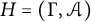 upper H equals left parenthesis upper Gamma comma script upper A right parenthesis