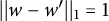 StartAbsoluteValue EndAbsoluteValue w minus w prime StartAbsoluteValue EndAbsoluteValue Subscript 1 Baseline equals 1