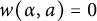 w left parenthesis alpha comma a right parenthesis equals 0