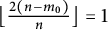 left floor StartFraction 2 left parenthesis n minus m 0 right parenthesis Over n EndFraction right floor equals 1