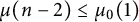 mu left parenthesis n minus 2 right parenthesis less than or equals mu 0 left parenthesis 1 right parenthesis
