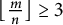 left floor StartFraction m Over n EndFraction right floor greater than or equals 3