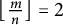left floor StartFraction m Over n EndFraction right floor equals 2