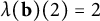 lamda left parenthesis bold b right parenthesis left parenthesis 2 right parenthesis equals 2
