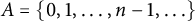 upper A equals StartSet 0 comma 1 comma midline horizontal ellipsis comma n minus 1 comma midline horizontal ellipsis EndSet