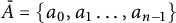 upper A overbar equals StartSet a 0 comma a 1 midline horizontal ellipsis comma a Subscript n minus 1 Baseline EndSet