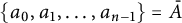 StartSet a 0 comma a 1 comma midline horizontal ellipsis comma a Subscript n minus 1 Baseline EndSet equals upper A overbar