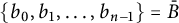 StartSet b 0 comma b 1 comma midline horizontal ellipsis comma b Subscript n minus 1 Baseline EndSet equals upper B overbar