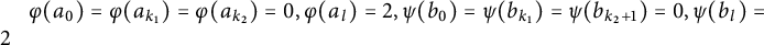 phi left parenthesis a 0 right parenthesis equals phi left parenthesis a Subscript k 1 Baseline right parenthesis equals phi left parenthesis a Subscript k 2 Baseline right parenthesis equals 0 comma phi left parenthesis a Subscript l Baseline right parenthesis equals 2 comma psi left parenthesis b 0 right parenthesis equals psi left parenthesis b Subscript k 1 Baseline right parenthesis equals psi left parenthesis b Subscript k 2 plus 1 Baseline right parenthesis equals 0 comma psi left parenthesis b Subscript l Baseline right parenthesis equals 2