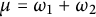 mu equals omega 1 plus omega 2