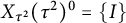 upper X Subscript tau squared Baseline left parenthesis tau squared right parenthesis Superscript 0 Baseline equals StartSet upper I EndSet