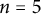 n equals 5